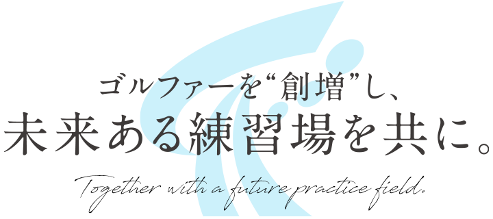 ゴルファーを“創増”し、未来ある練習場を共に。